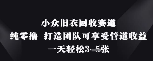 小众旧衣回收赛道，纯零撸 打造团队可享受管道收益，一天轻松3张-搞钱派