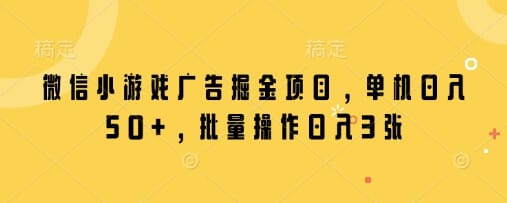 微信小游戏广告掘金项目，单机日入50+，批量操作日入3张-搞钱派