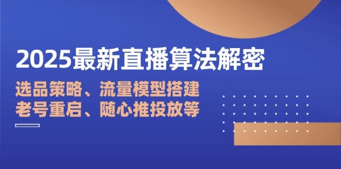 2025最新直播算法解密：选品策略、流量模型搭建、老号重启、随心推投放等-搞钱派