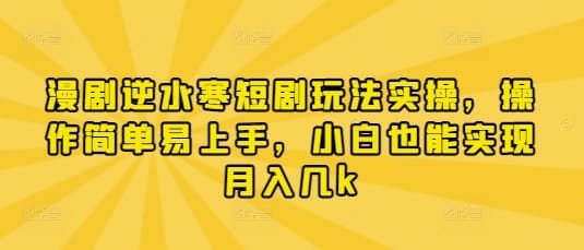 漫剧逆水寒短剧玩法实操，操作简单易上手，小白也能实现月入几k-搞钱派