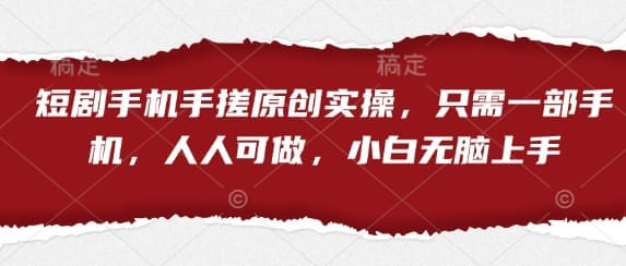 短剧手机手搓原创实操，只需一部手机，人人可做，小白无脑上手-搞钱派