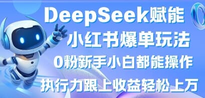 DeepSeek赋能小红书爆单玩法0粉新手小白都能操作，执行力跟上收益轻松上W，懒人勿做-搞钱派