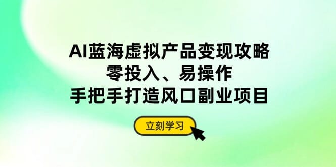 AI蓝海虚拟产品变现攻略，零投入、易操作，手把手打造风口副业项目-搞钱派