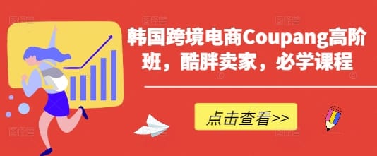 韩国跨境电商Coupang高阶班,酷胖卖家,必学课程-搞钱派