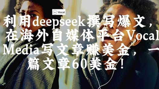 出海搞钱!利用deepseek撰写爆文,在海外自媒体平台Vocal Media写文章挣美金,一篇文章60刀-搞钱派