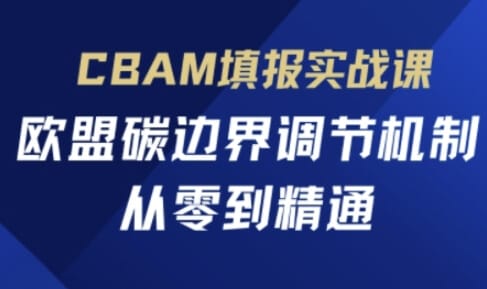 CBAM填报实战课,欧盟碳边界调节机制,从零到精通-搞钱派